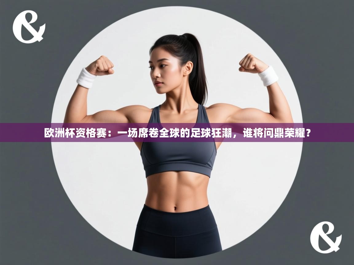 欧洲杯资格赛:一场席卷全球的足球狂潮,谁将问鼎荣耀? 第1张