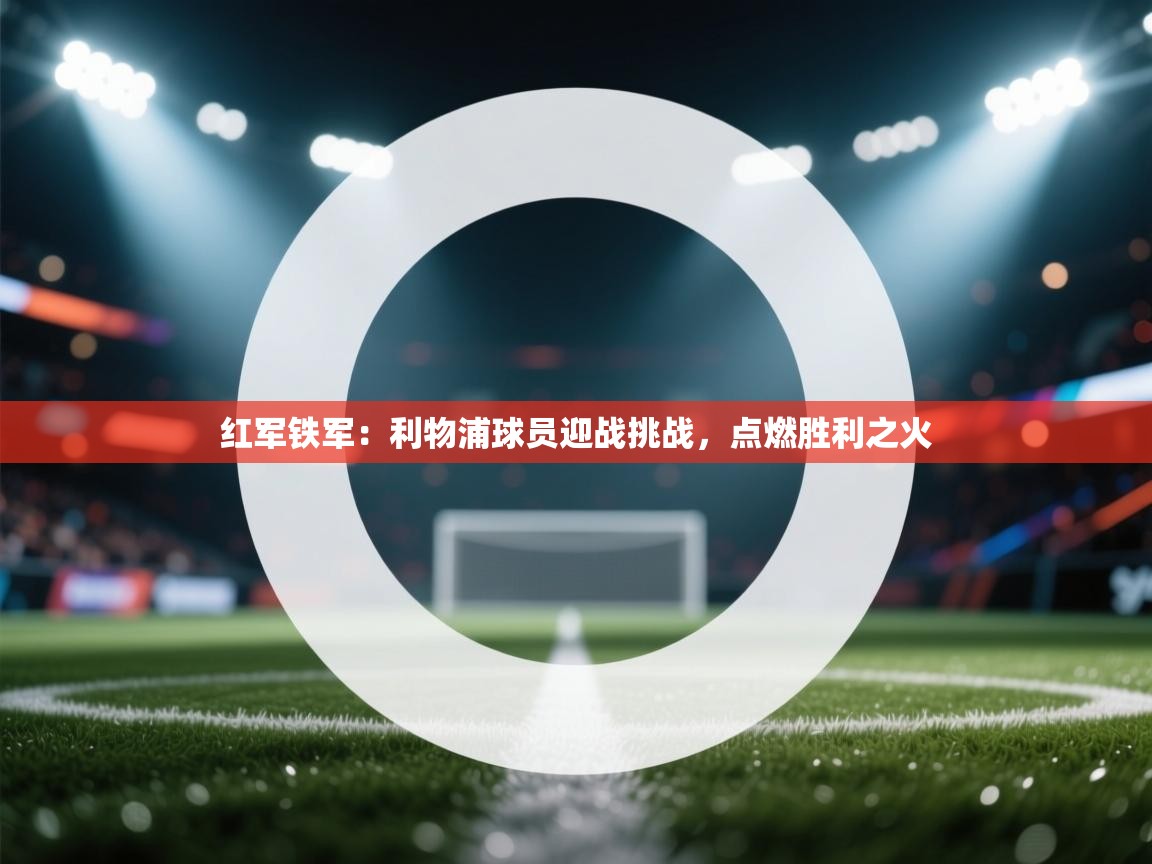 红军铁军:利物浦球员迎战挑战,点燃胜利之火 第2张